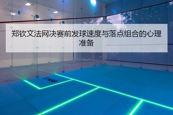 郑钦文法网决赛前发球速度与落点组合的心理准备